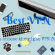 Best VPN - Top 5 VPN - How to choose the best VPN?